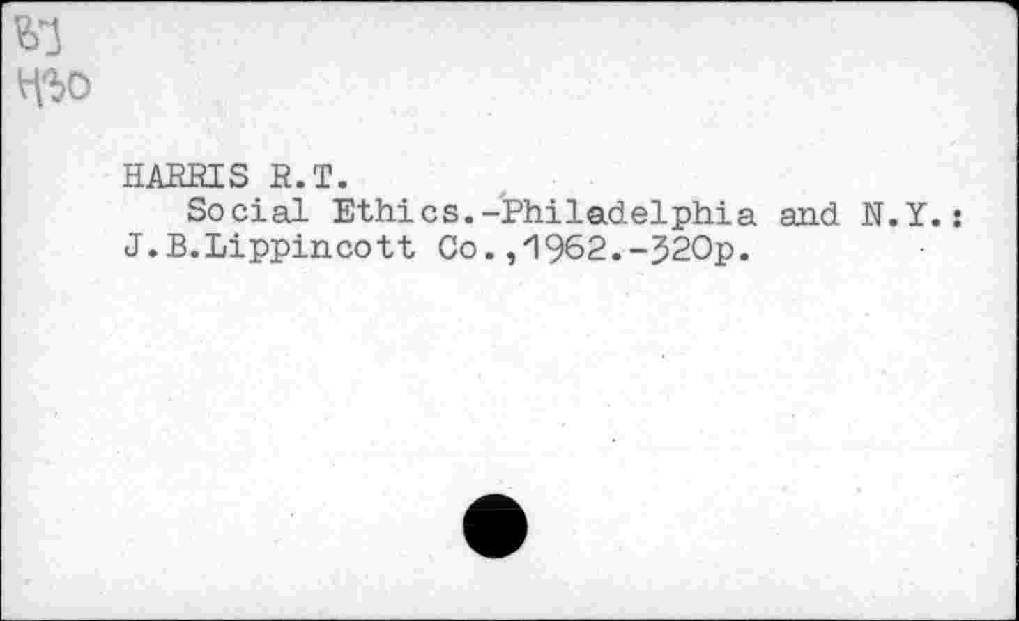 ﻿HARRIS R.T.
Social Ethics.-Philadelphia and N.Y.: J.B.Lippincott Co.,1962.-320p.